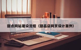 吉安甜点网站建设流程（甜品店网页设计案例）