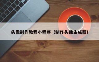 吉安头像制作教程小程序（制作头像生成器）