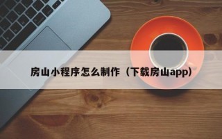 吉安房山小程序怎么制作（下载房山app）