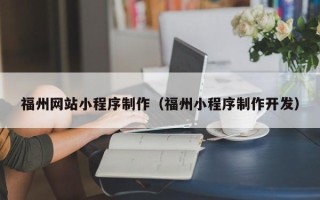 吉安福州网站小程序制作（福州小程序制作开发）