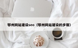 吉安鄂州网站建设seo（鄂州网站建设的步骤）