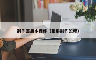 吉安制作画册小程序（画册制作流程）