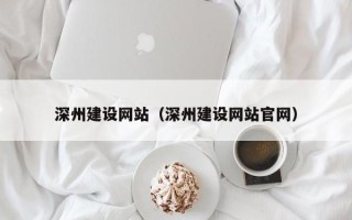 吉安深州建设网站（深州建设网站官网）