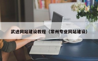 吉安武进网站建设教程（常州专业网站建设）