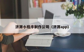 吉安济源小程序制作公司（济源app）